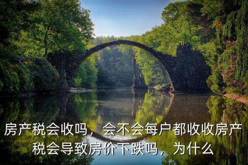 房產(chǎn)稅會(huì)收嗎，會(huì)不會(huì)每戶都收收房產(chǎn)稅會(huì)導(dǎo)致房?jī)r(jià)下跌嗎，為什么