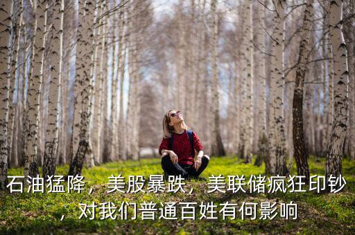 石油猛降，美股暴跌，美聯(lián)儲瘋狂印鈔，對我們普通百姓有何影響