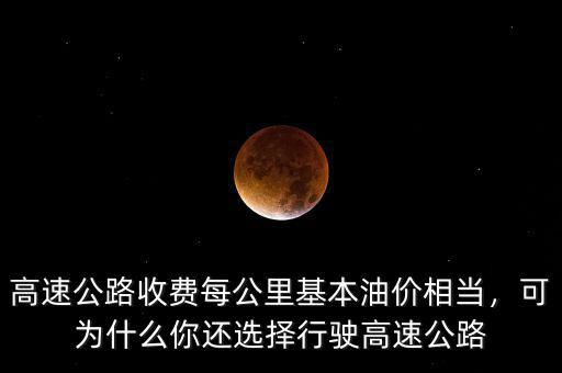高速公路收費(fèi)每公里基本油價(jià)相當(dāng)，可為什么你還選擇行駛高速公路