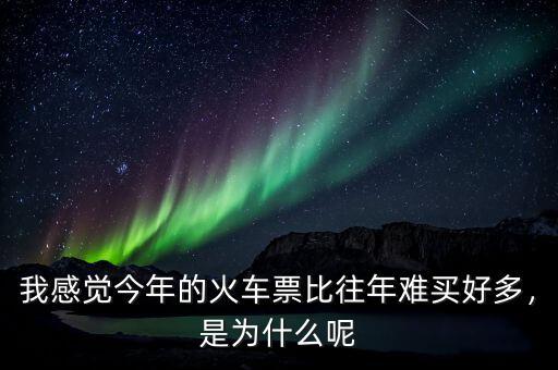 我感覺今年的火車票比往年難買好多，是為什么呢