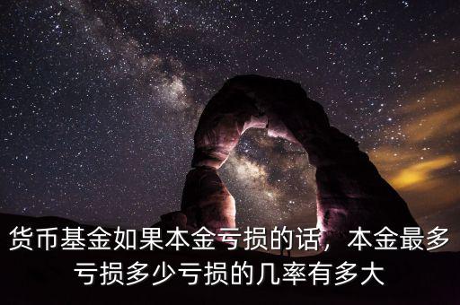 貨幣基金如果本金虧損的話，本金最多虧損多少虧損的幾率有多大
