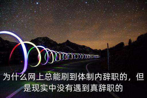 為什么網(wǎng)上總能刷到體制內(nèi)辭職的，但是現(xiàn)實中沒有遇到真辭職的