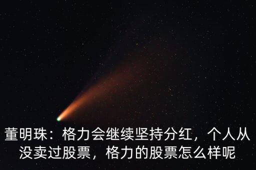 董明珠：格力會(huì)繼續(xù)堅(jiān)持分紅，個(gè)人從沒賣過股票，格力的股票怎么樣呢