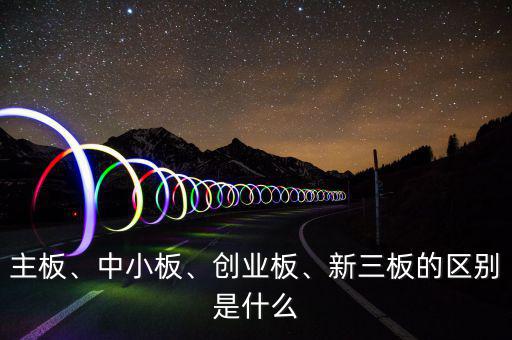 主板、中小板、創(chuàng)業(yè)板、新三板的區(qū)別是什么