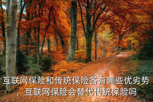 互聯(lián)網(wǎng)保險(xiǎn)和傳統(tǒng)保險(xiǎn)各有哪些優(yōu)劣勢(shì)，互聯(lián)網(wǎng)保險(xiǎn)會(huì)替代傳統(tǒng)保險(xiǎn)嗎