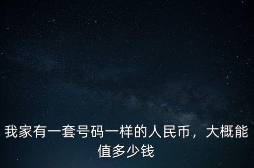 我家有一套號(hào)碼一樣的人民幣，大概能值多少錢