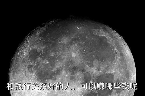 和銀行關(guān)系好的人，可以賺哪些錢呢