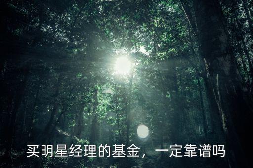 買明星經(jīng)理的基金，一定靠譜嗎