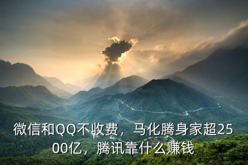 微信和QQ不收費，馬化騰身家超2500億，騰訊靠什么賺錢