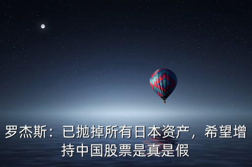 羅杰斯：已拋掉所有日本資產(chǎn)，希望增持中國股票是真是假