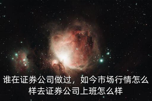 誰在證券公司做過，如今市場行情怎么樣去證券公司上班怎么樣