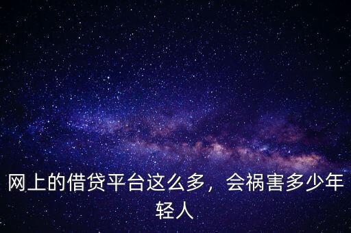 網(wǎng)上的借貸平臺(tái)這么多，會(huì)禍害多少年輕人