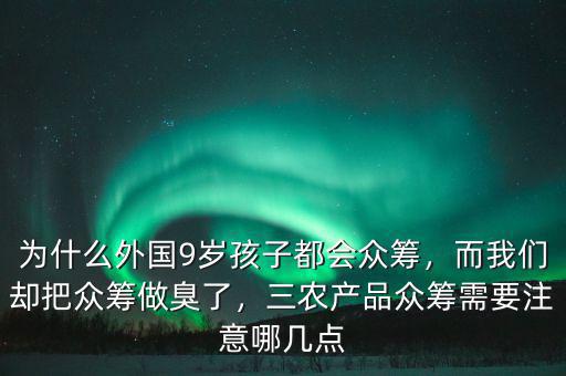 為什么外國9歲孩子都會眾籌，而我們卻把眾籌做臭了，三農(nóng)產(chǎn)品眾籌需要注意哪幾點