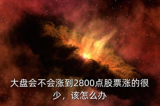 大盤(pán)會(huì)不會(huì)漲到2800點(diǎn)股票漲的很少，該怎么辦