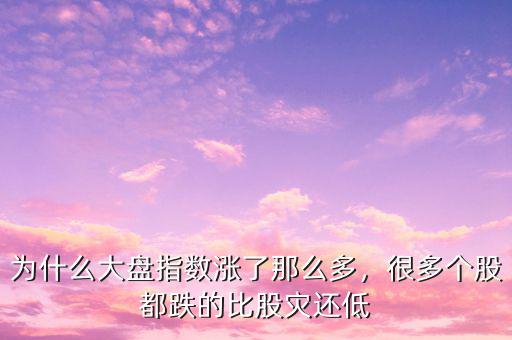 為什么大盤指數(shù)漲了那么多，很多個(gè)股都跌的比股災(zāi)還低