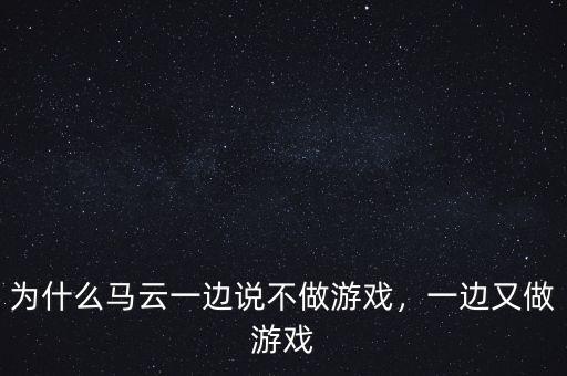 為什么馬云一邊說不做游戲，一邊又做游戲