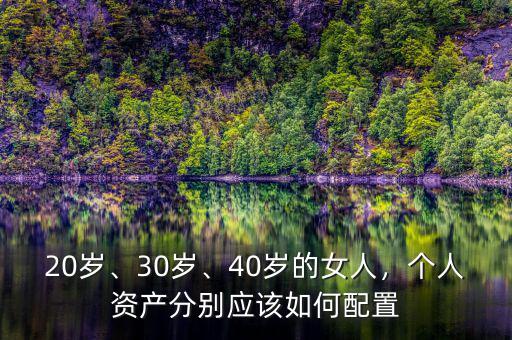 20歲、30歲、40歲的女人，個人資產(chǎn)分別應(yīng)該如何配置