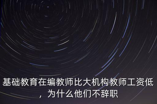 基礎(chǔ)教育在編教師比大機(jī)構(gòu)教師工資低，為什么他們不辭職