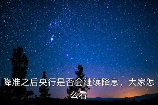 降準(zhǔn)之后央行是否會(huì)繼續(xù)降息，大家怎么看
