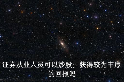 證券從業(yè)人員可以炒股，獲得較為豐厚的回報嗎