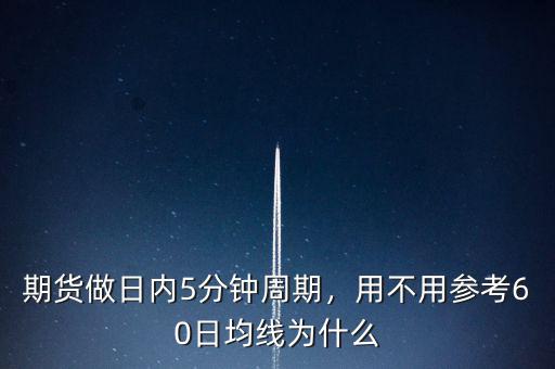期貨做日內(nèi)5分鐘周期，用不用參考60日均線為什么