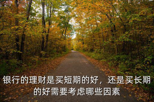 銀行的理財是買短期的好，還是買長期的好需要考慮哪些因素