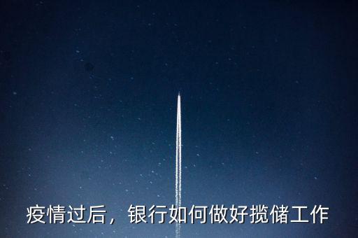 疫情過后，銀行如何做好攬儲工作
