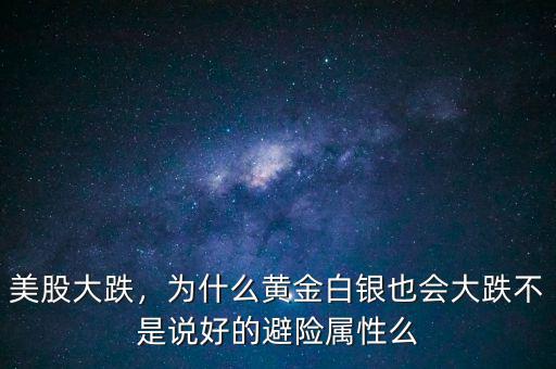 美股大跌，為什么黃金白銀也會(huì)大跌不是說(shuō)好的避險(xiǎn)屬性么