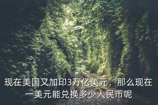 現(xiàn)在美國(guó)又加印3萬(wàn)億美元，那么現(xiàn)在一美元能兌換多少人民幣呢