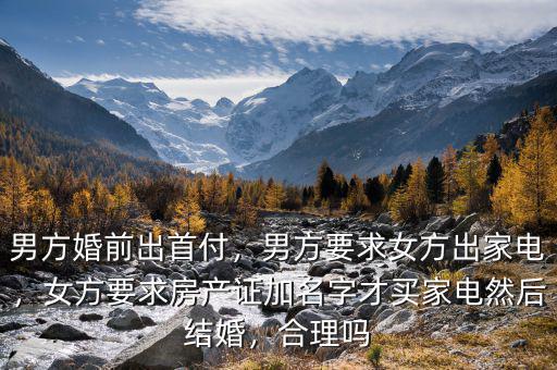 男方婚前出首付，男方要求女方出家電，女方要求房產(chǎn)證加名字才買家電然后結婚，合理嗎