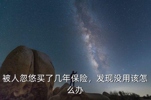 被人忽悠買了幾年保險(xiǎn)，發(fā)現(xiàn)沒用該怎么辦
