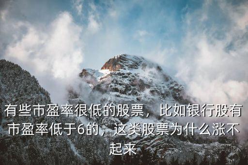 有些市盈率很低的股票，比如銀行股有市盈率低于6的，這類股票為什么漲不起來