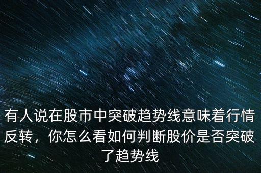 有人說(shuō)在股市中突破趨勢(shì)線意味著行情反轉(zhuǎn)，你怎么看如何判斷股價(jià)是否突破了趨勢(shì)線