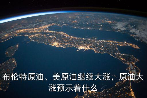 布倫特原油、美原油繼續(xù)大漲，原油大漲預(yù)示著什么