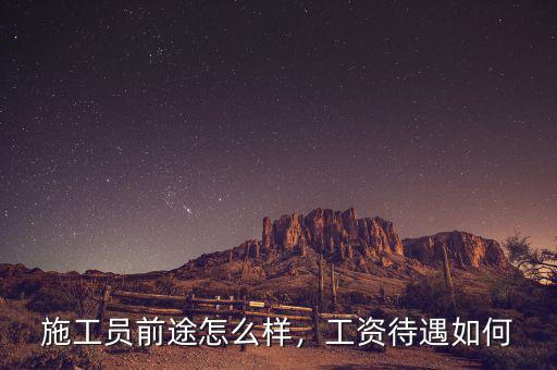 施工員前途怎么樣，工資待遇如何