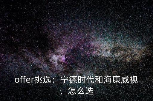 offer挑選：寧德時(shí)代和?？低暎趺催x