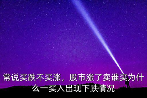 常說買跌不買漲，股市漲了賣誰買為什么一買入出現(xiàn)下跌情況