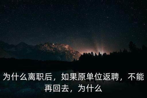 為什么離職后，如果原單位返聘，不能再回去，為什么