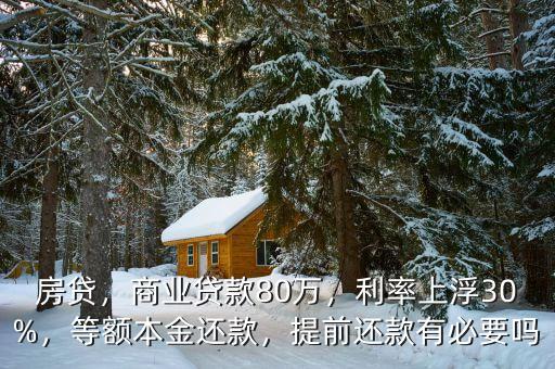 房貸，商業(yè)貸款80萬，利率上浮30%，等額本金還款，提前還款有必要嗎
