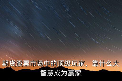 期貨股票市場中的頂級玩家，靠什么大智慧成為贏家