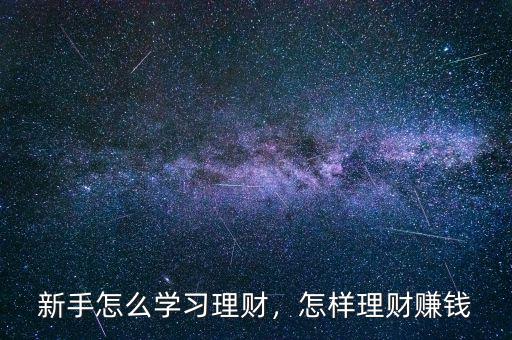 新手怎么學(xué)習(xí)理財，怎樣理財賺錢