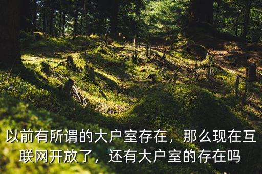 以前有所謂的大戶室存在，那么現(xiàn)在互聯(lián)網(wǎng)開放了，還有大戶室的存在嗎