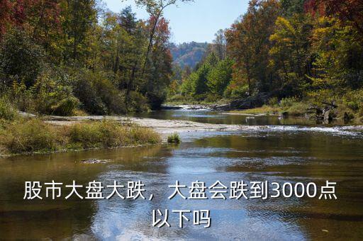 股市大盤(pán)大跌，大盤(pán)會(huì)跌到3000點(diǎn)以下嗎