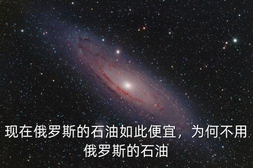 現(xiàn)在俄羅斯的石油如此便宜，為何不用俄羅斯的石油