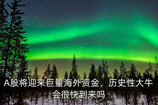 A股將迎來(lái)巨量海外資金，歷史性大牛會(huì)很快到來(lái)嗎