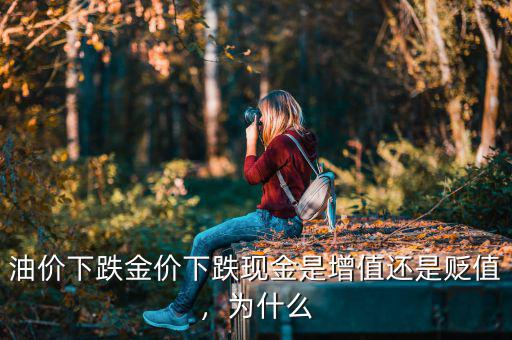 油價下跌金價下跌現金是增值還是貶值，為什么