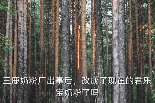 三鹿奶粉廠出事后，改成了現(xiàn)在的君樂寶奶粉了嗎