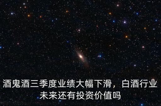 酒鬼酒三季度業(yè)績(jī)大幅下滑，白酒行業(yè)未來還有投資價(jià)值嗎