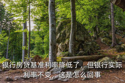 銀行房貸基準(zhǔn)利率降低了，但銀行實(shí)際利率不變，這是怎么回事