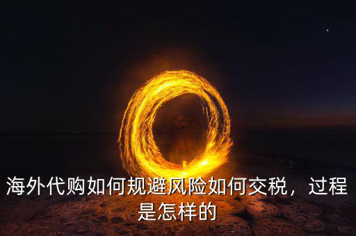 海外代購如何規(guī)避風(fēng)險(xiǎn)如何交稅，過程是怎樣的